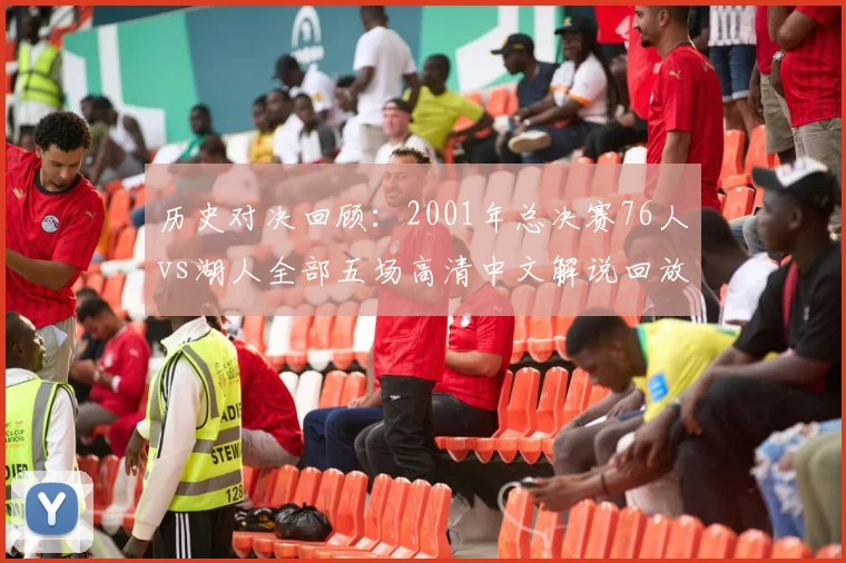 历史对决回顾:2001年总决赛76人vs湖人全部五场高清中文解说回放