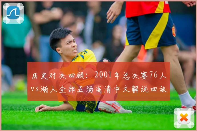 历史对决回顾：2001年总决赛76人vs湖人全部五场高清中文解说回放